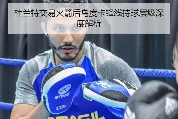 杜兰特交易火箭后乌度卡锋线持球层级深度解析