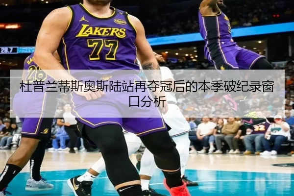 杜普兰蒂斯奥斯陆站再夺冠后的本季破纪录窗口分析 | xingkong