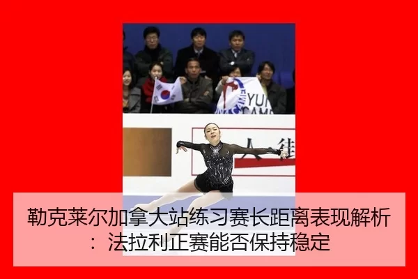 lei-ke-lai-er-jia-na-da-zhan-lian-xi-sai-zhang-ju-li-biao-xian-jie-xi-fa-la-li-zheng-sai-neng-fou-bao-chi-wen-ding-2-780.jpg